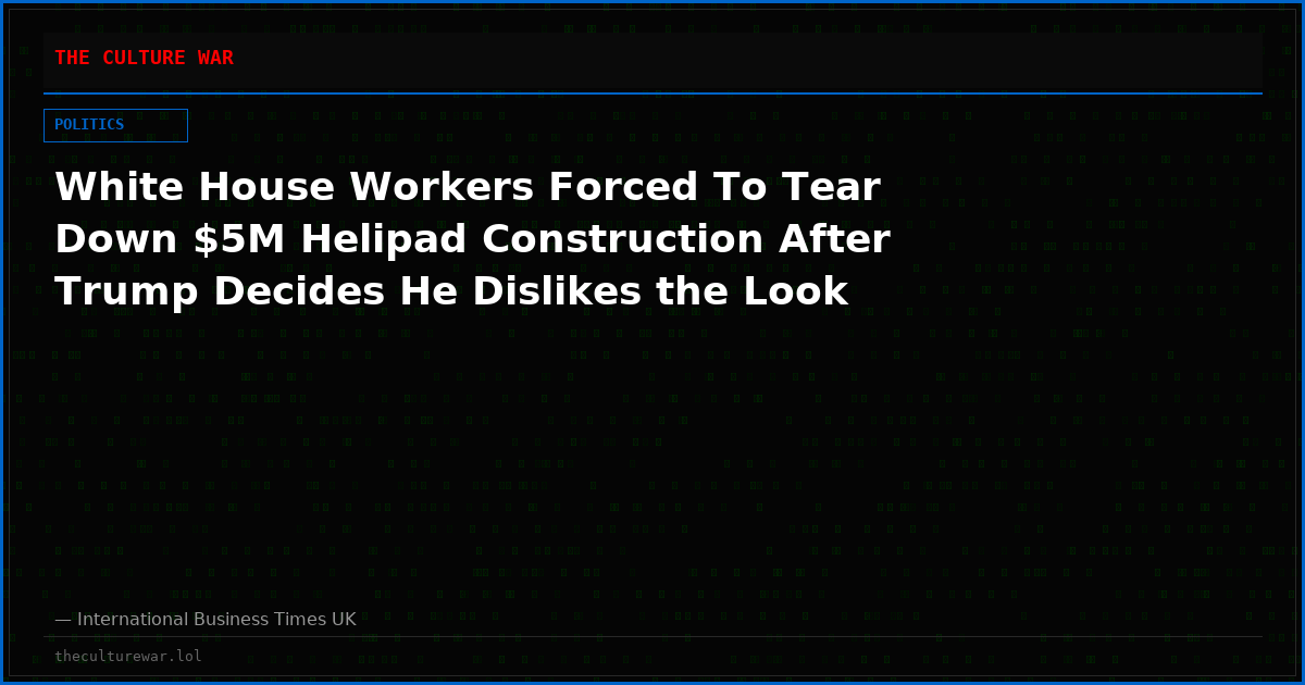 White House Workers Forced To Tear Down $5M Helipad Construction After Trump Decides He Dislikes the Look