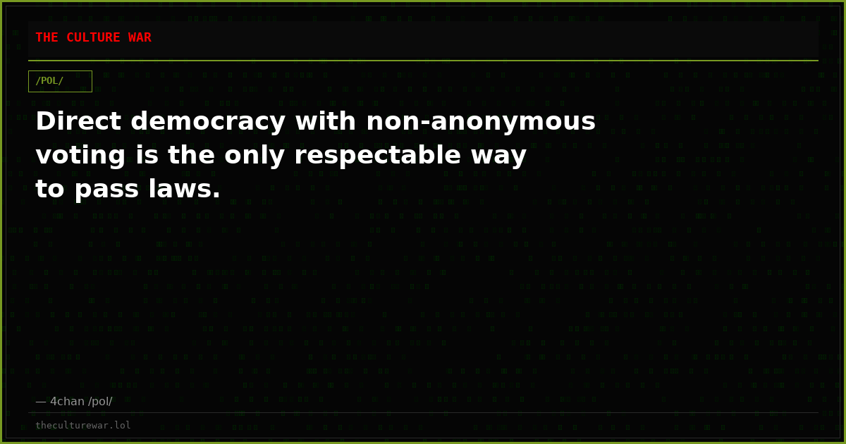 Direct democracy with non-anonymous voting is the only respectable way to pass laws.