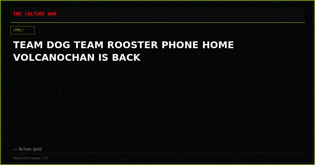 TEAM DOG TEAM ROOSTER PHONE HOME VOLCANOCHAN IS BACK
