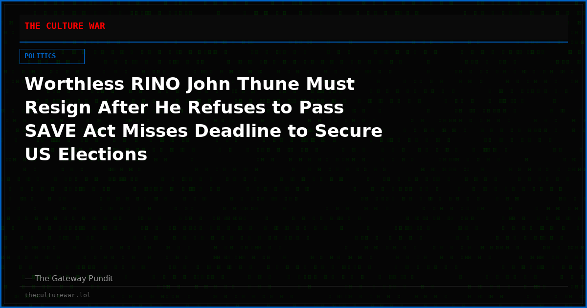 Worthless RINO John Thune Must Resign After He Refuses to Pass SAVE Act Misses Deadline to Secure US Elections