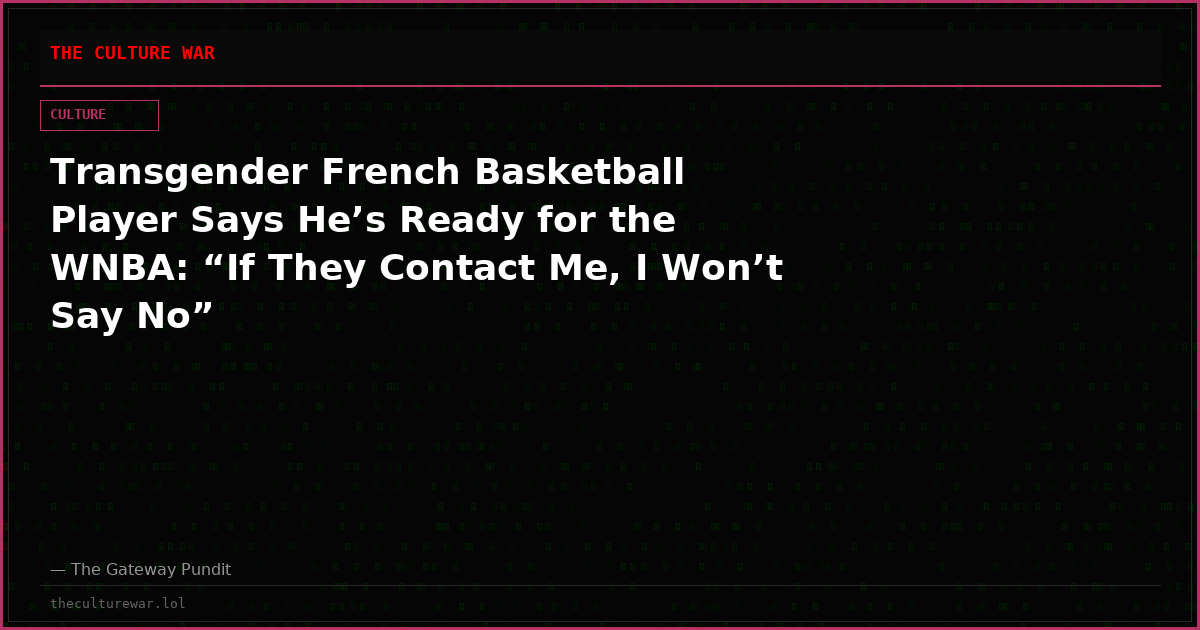 Transgender French Basketball Player Says He’s Ready for the WNBA: “If They Contact Me, I Won’t Say No”