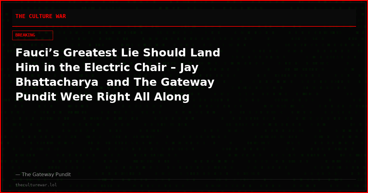 Fauci’s Greatest Lie Should Land Him in the Electric Chair – Jay Bhattacharya  and The Gateway Pundit Were Right All Along