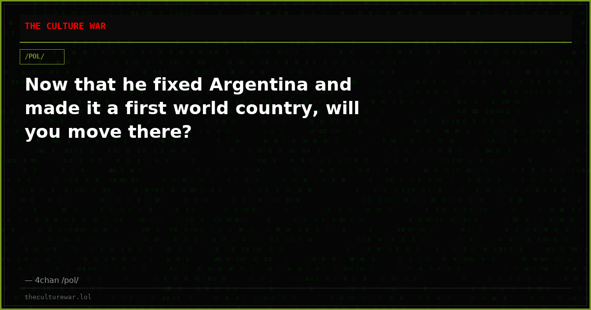 Now that he fixed Argentina and made it a first world country, will you move there?
