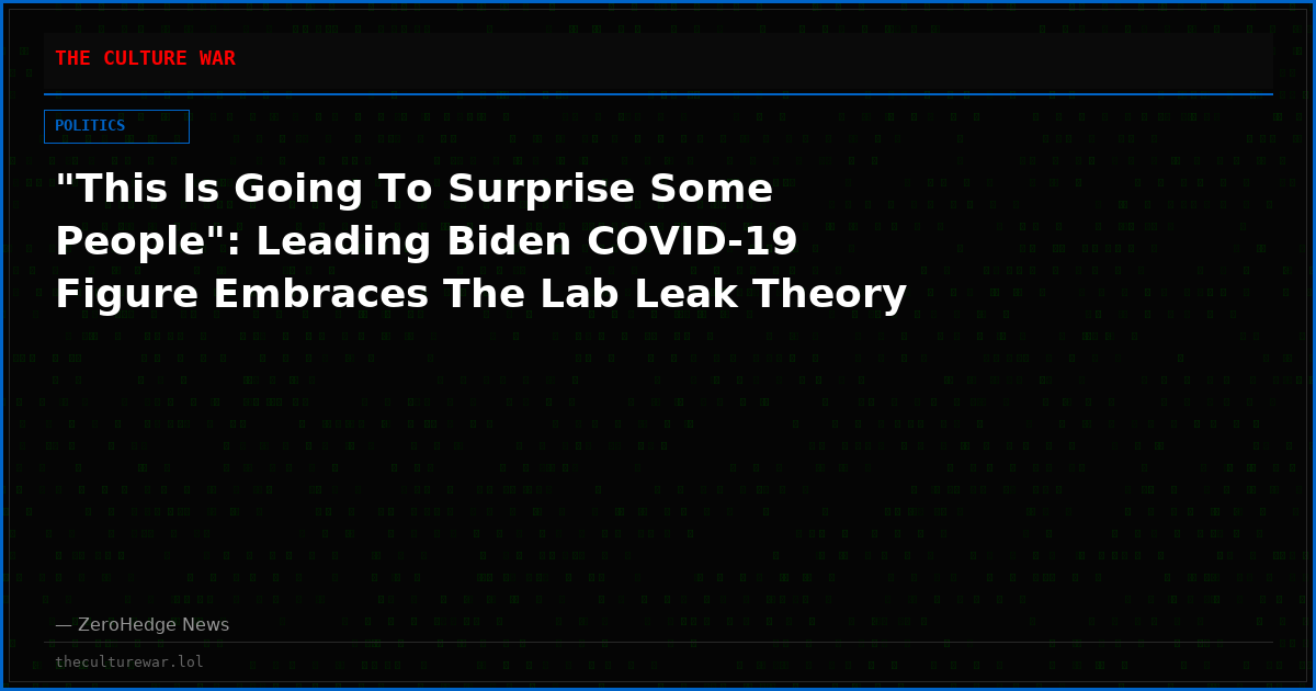 "This Is Going To Surprise Some People": Leading Biden COVID-19 Figure Embraces The Lab Leak Theory