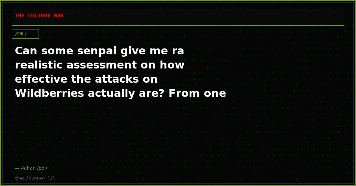 Can some senpai give me ra realistic assessment on how effective the attacks on Wildberries actually are? From one si...