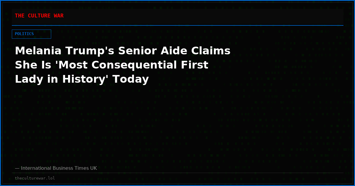 Melania Trump's Senior Aide Claims She Is 'Most Consequential First Lady in History' Today