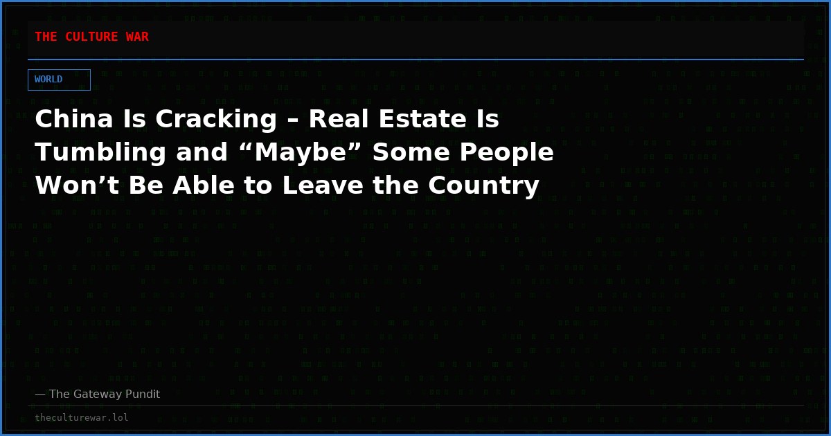 China Is Cracking – Real Estate Is Tumbling and “Maybe” Some People Won’t Be Able to Leave the Country