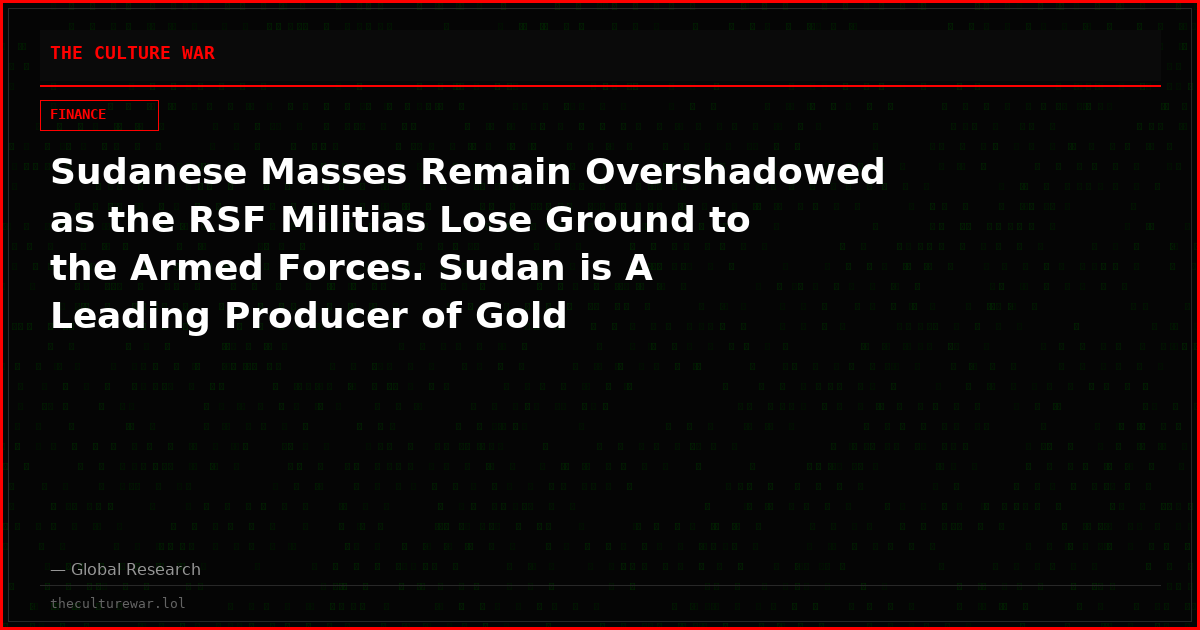 Sudanese Masses Remain Overshadowed as the RSF Militias Lose Ground to the Armed Forces. Sudan is A Leading Producer of Gold