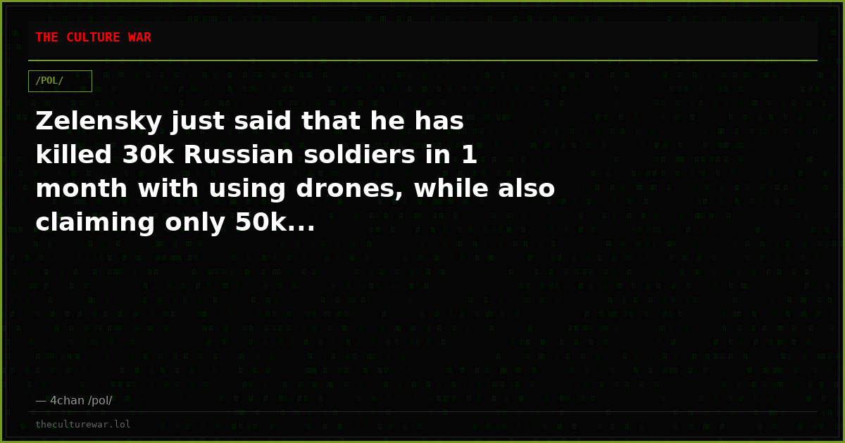 Zelensky just said that he has killed 30k Russian soldiers in 1 month with using drones, while also claiming only 50k...