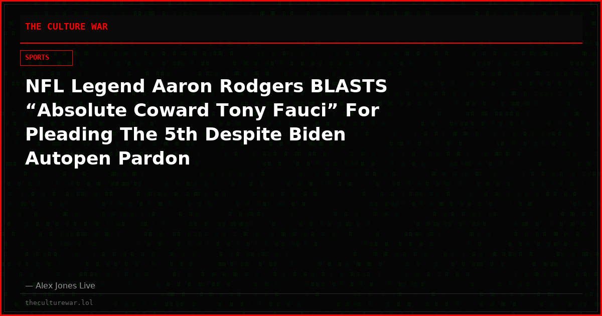 NFL Legend Aaron Rodgers BLASTS “Absolute Coward Tony Fauci” For Pleading The 5th Despite Biden Autopen Pardon