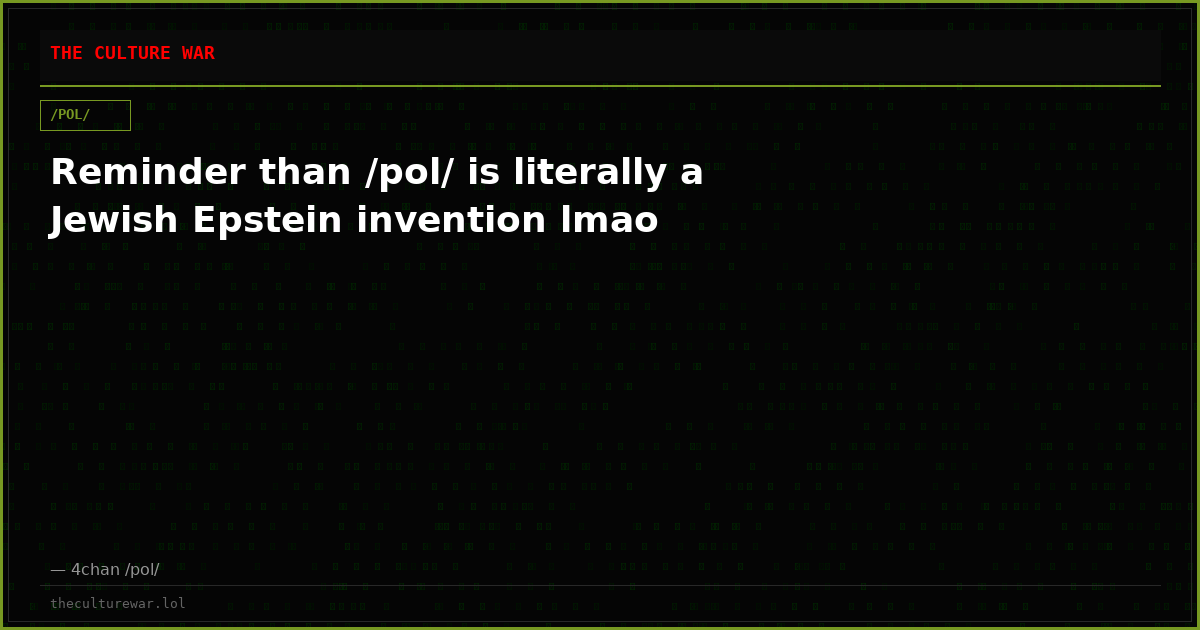Reminder than /pol/ is literally a Jewish Epstein invention lmao