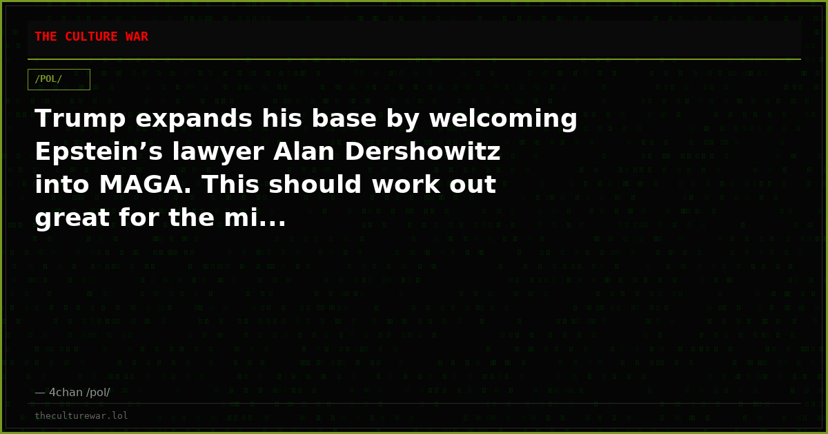 Trump expands his base by welcoming Epstein’s lawyer Alan Dershowitz into MAGA. This should work out great for the mi...