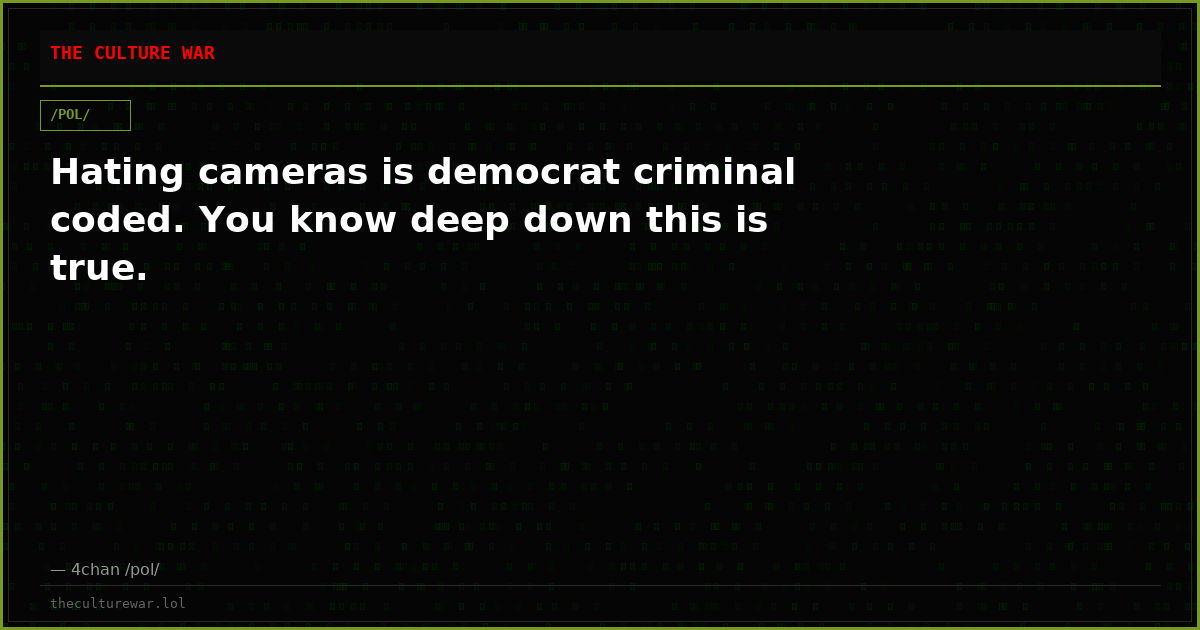 Hating cameras is democrat criminal coded. You know deep down this is true.