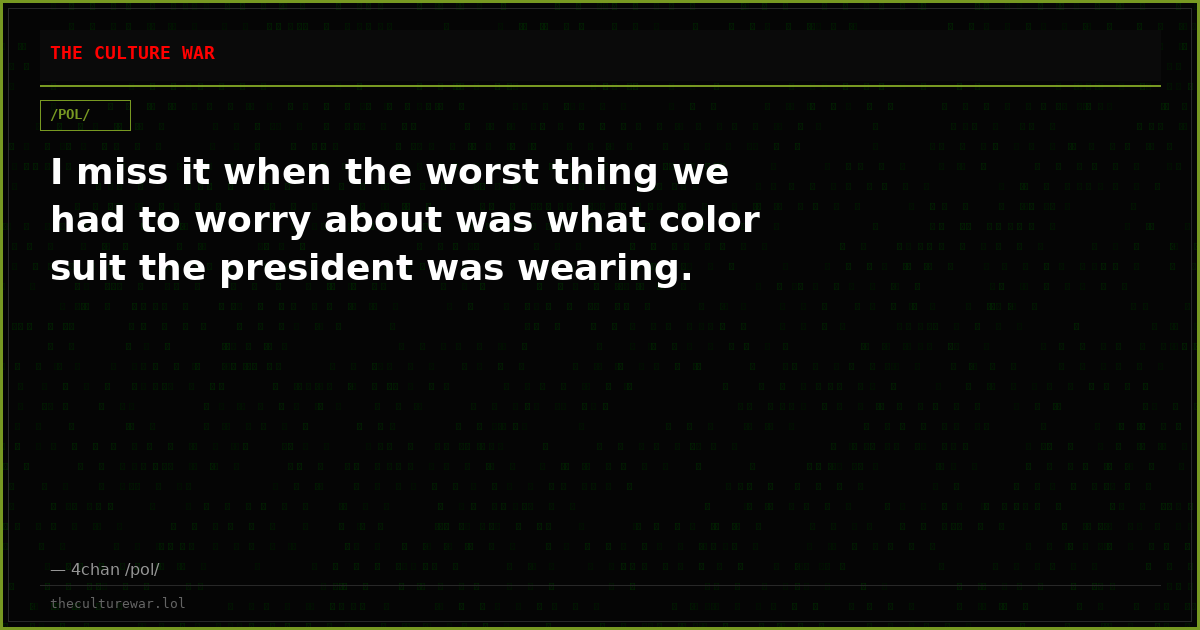 I miss it when the worst thing we had to worry about was what color suit the president was wearing.