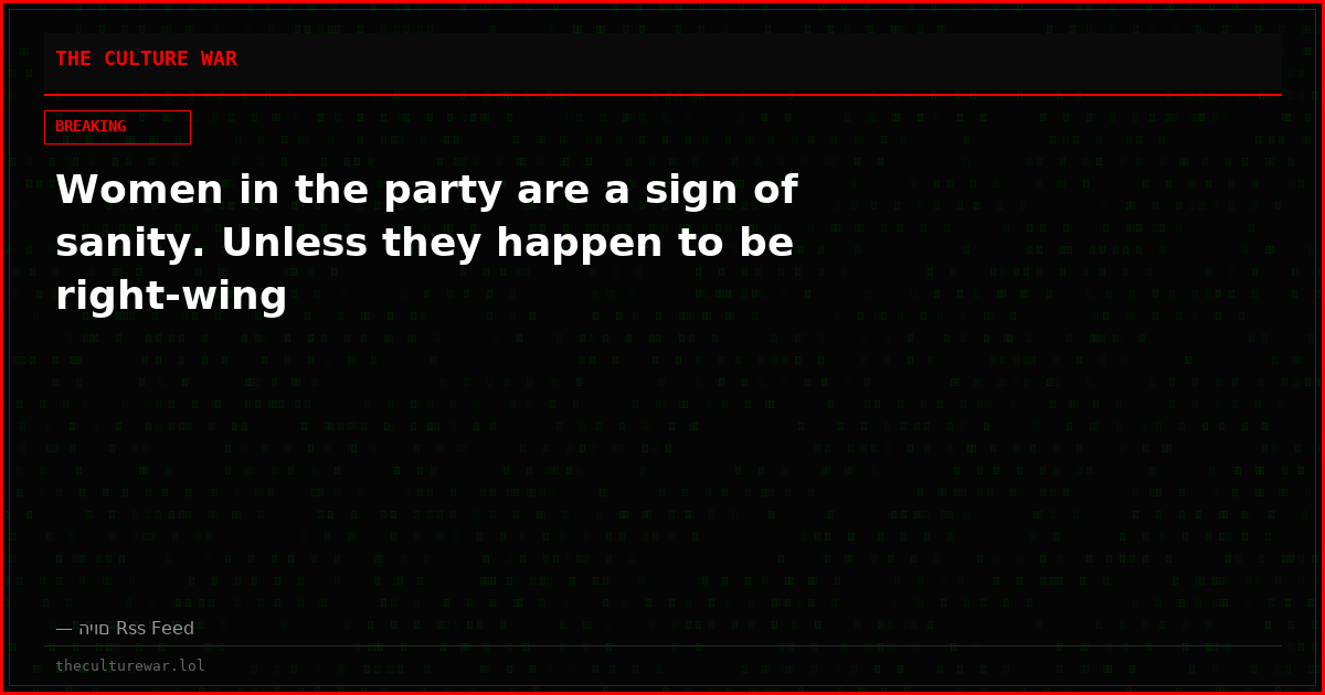 Women in the party are a sign of sanity. Unless they happen to be right-wing