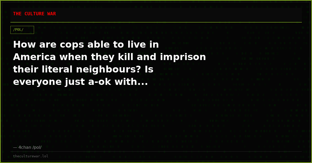 How are cops able to live in America when they kill and imprison their literal neighbours? Is everyone just a-ok with...