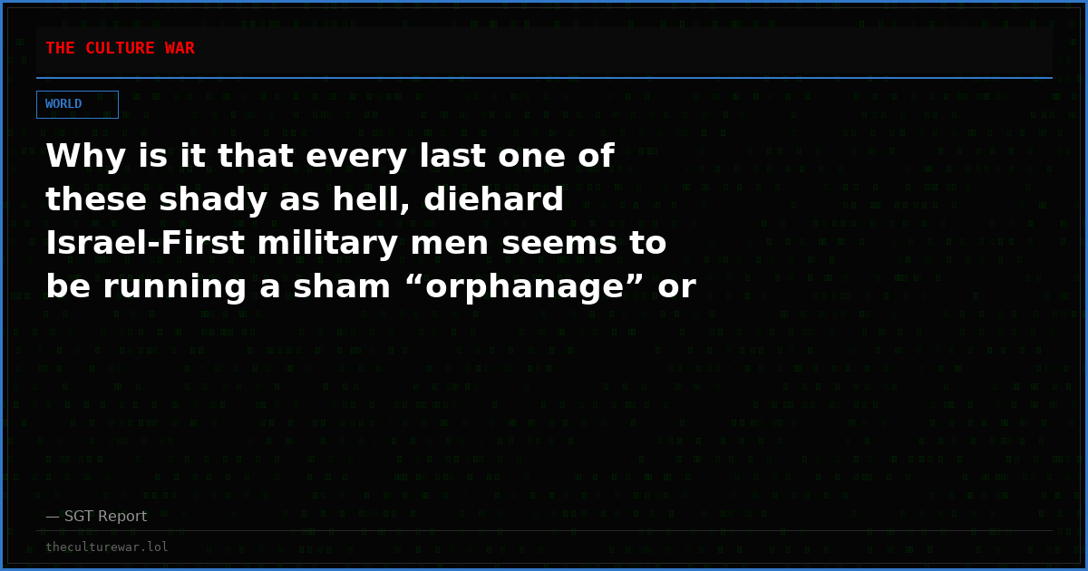 Why is it that every last one of these shady as hell, diehard Israel-First military men seems to be running a sham “orphanage” or “anti-human trafficking” nonprofit in a war-torn foreign country?