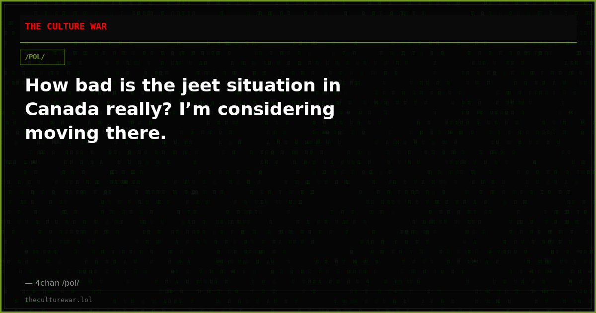 How bad is the jeet situation in Canada really? I’m considering moving there.