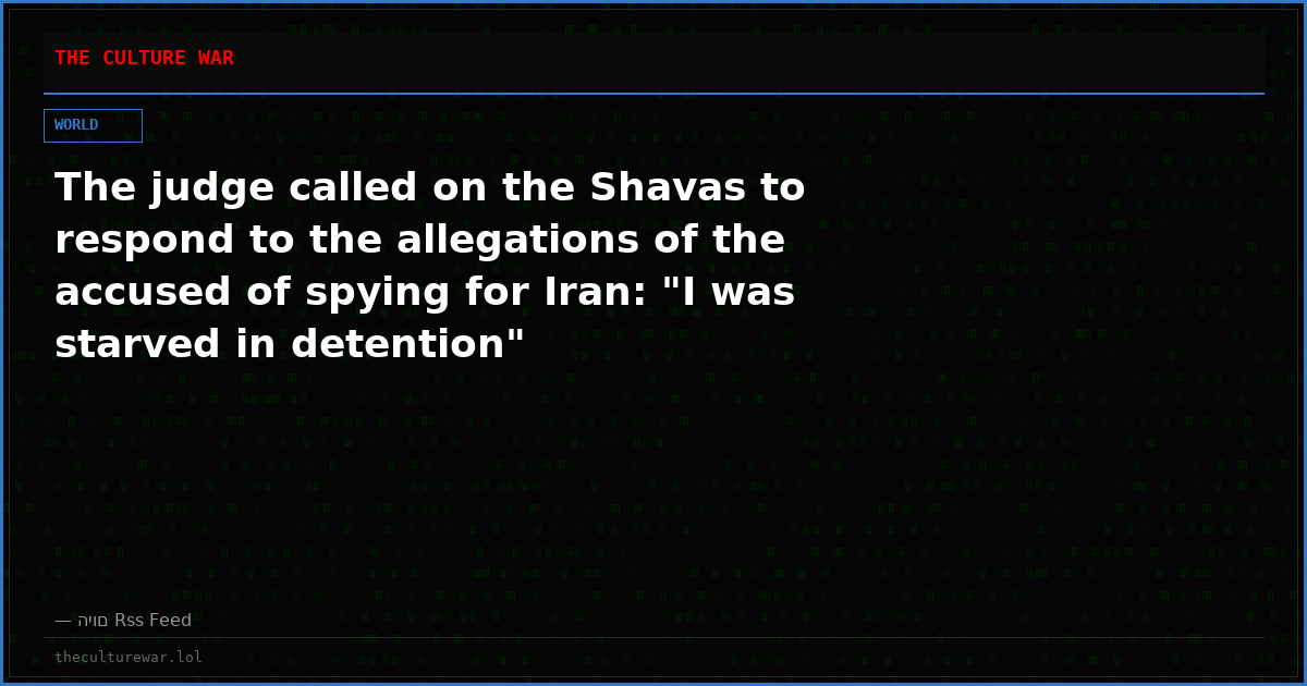 The judge called on the Shavas to respond to the allegations of the accused of spying for Iran: "I was starved in detention"