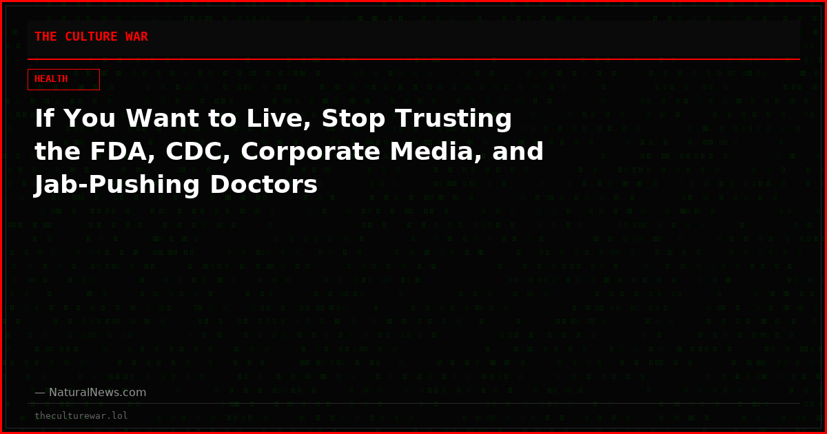 If You Want to Live, Stop Trusting the FDA, CDC, Corporate Media, and Jab-Pushing Doctors