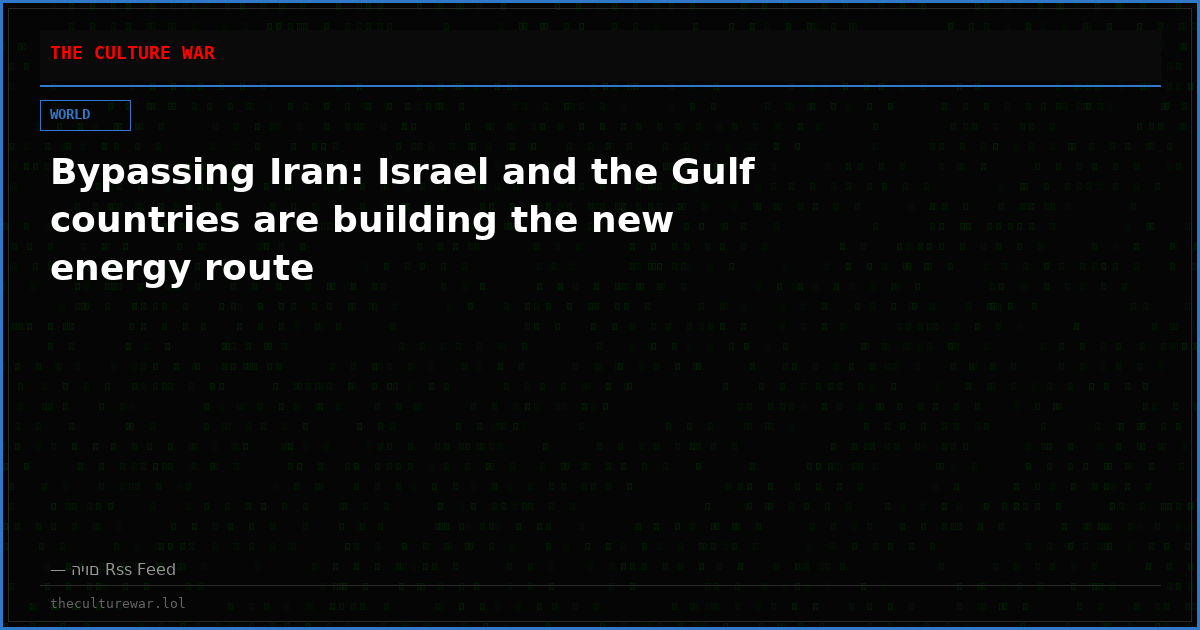 Bypassing Iran: Israel and the Gulf countries are building the new energy route