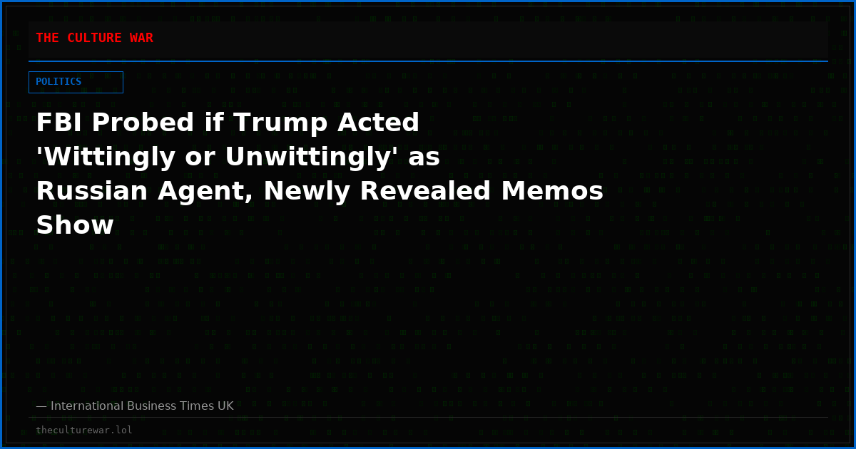 FBI Probed if Trump Acted 'Wittingly or Unwittingly' as Russian Agent, Newly Revealed Memos Show