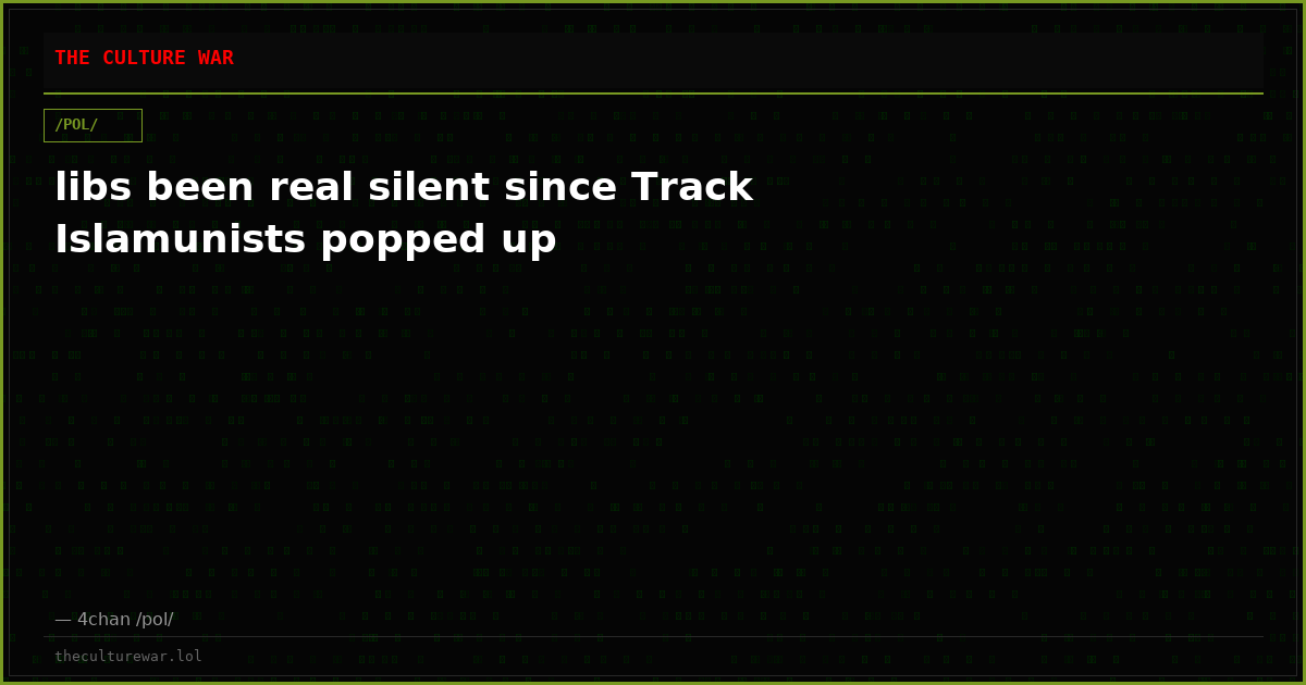 libs been real silent since Track Islamunists popped up