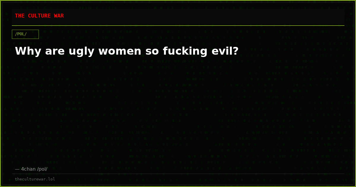 Why are ugly women so fucking evil?
