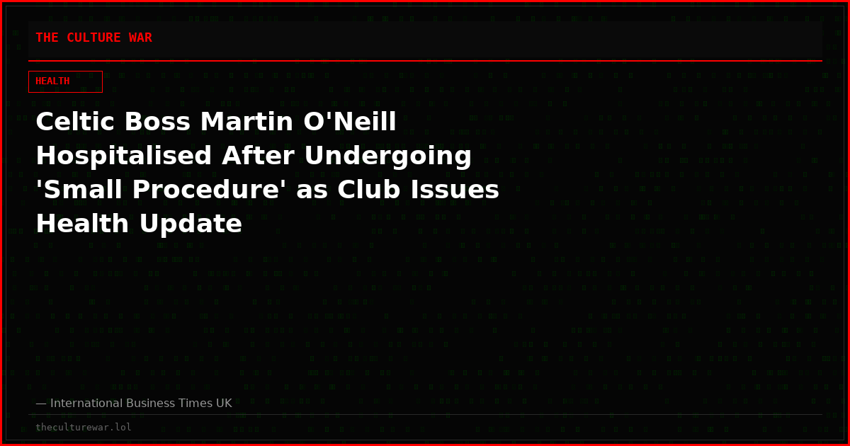 Celtic Boss Martin O'Neill Hospitalised After Undergoing 'Small Procedure' as Club Issues Health Update