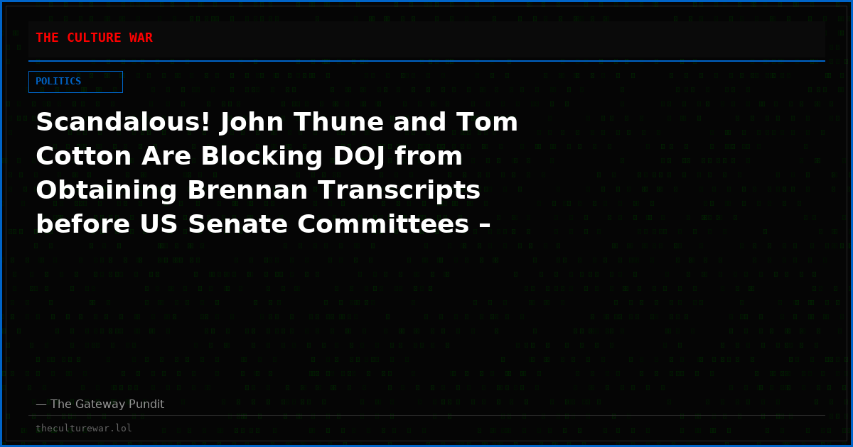 Scandalous! John Thune and Tom Cotton Are Blocking DOJ from Obtaining Brennan Transcripts before US Senate Committees – Impeding Investigation into Former CIA Chief