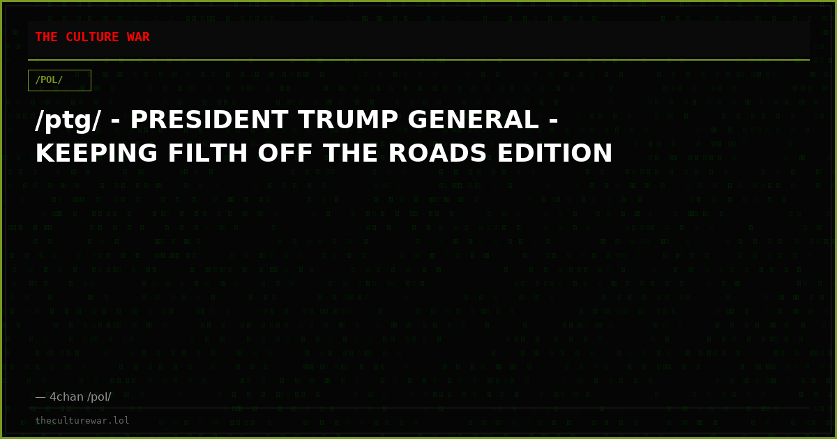 /ptg/ - PRESIDENT TRUMP GENERAL - KEEPING FILTH OFF THE ROADS EDITION