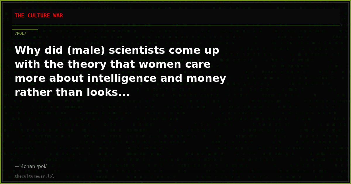Why did (male) scientists come up with the theory that women care more about intelligence and money rather than looks...