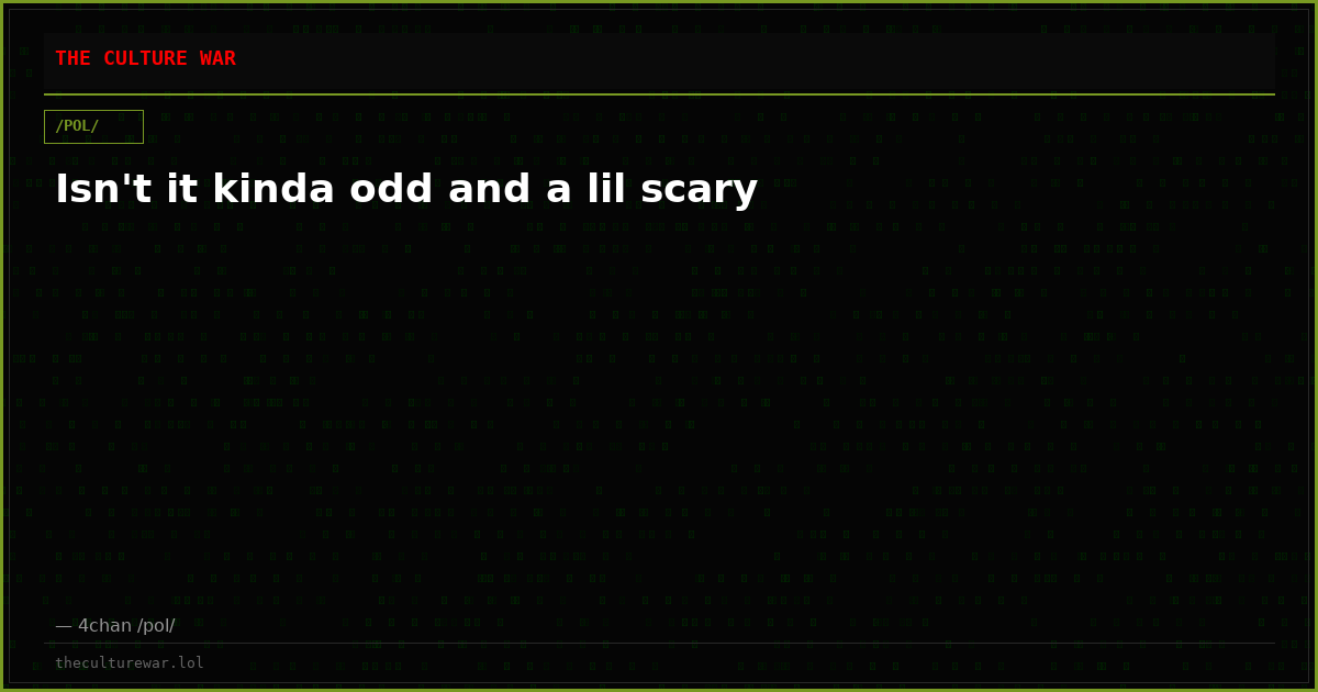 Isn't it kinda odd and a lil scary