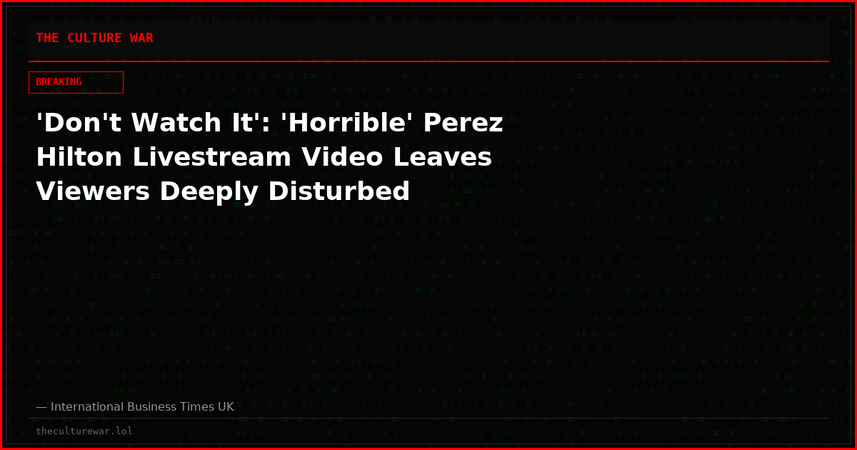 'Don't Watch It': 'Horrible' Perez Hilton Livestream Video Leaves Viewers Deeply Disturbed