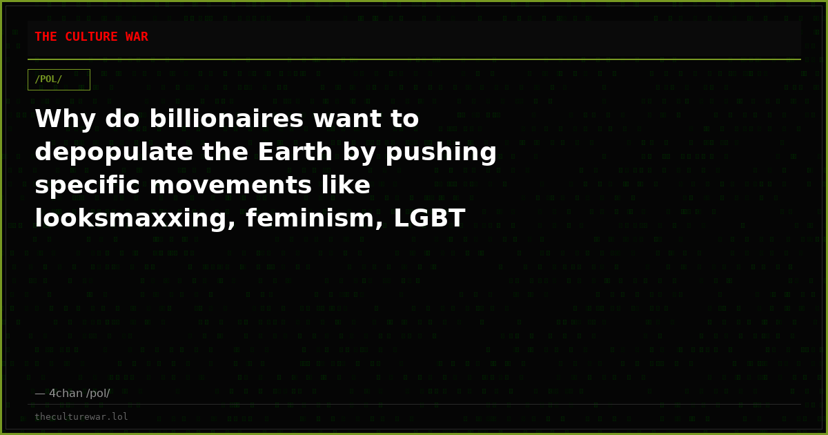 Why do billionaires want to depopulate the Earth by pushing specific movements like looksmaxxing, feminism, LGBT (all...