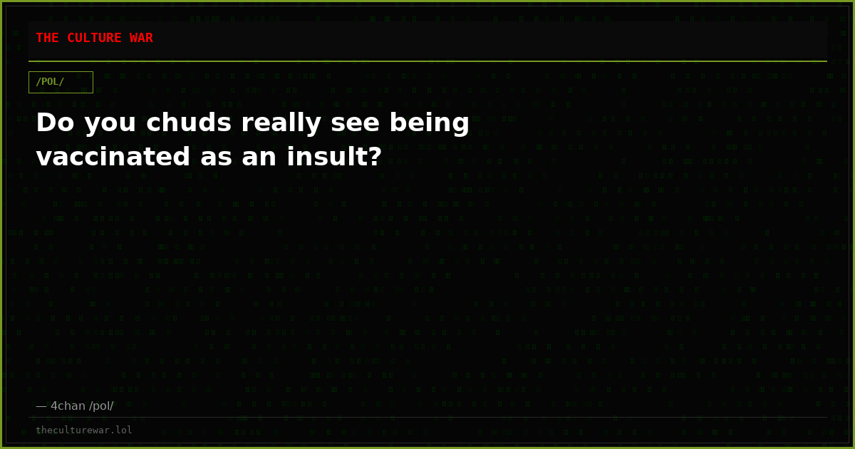Do you chuds really see being vaccinated as an insult?