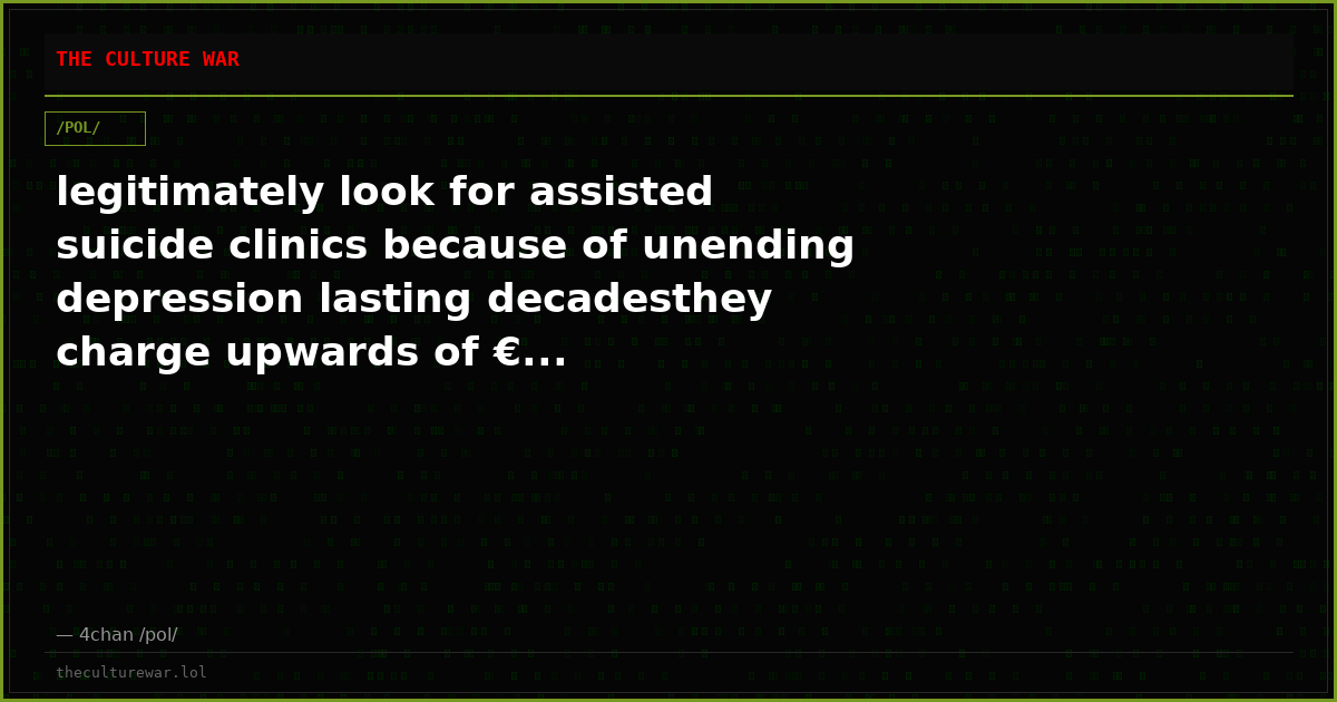 legitimately look for assisted suicide clinics because of unending depression lasting decadesthey charge upwards of €...