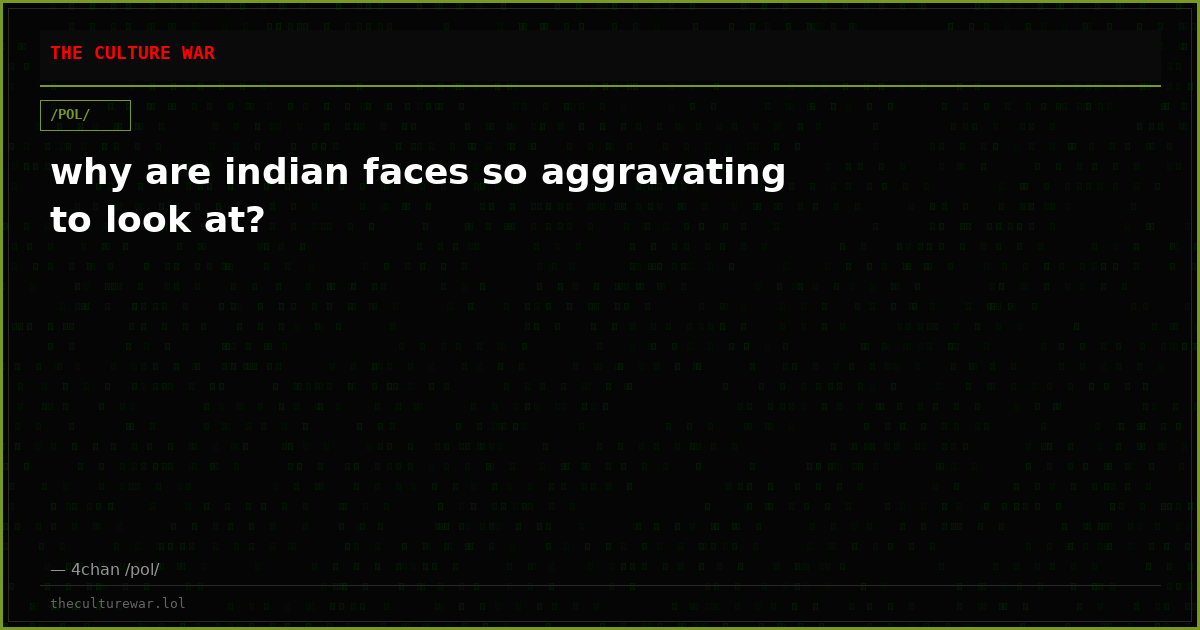 why are indian faces so aggravating to look at?