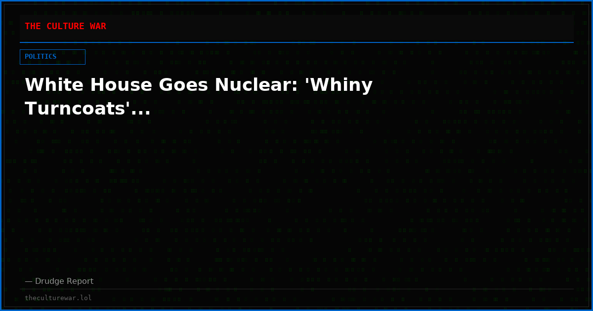 White House Goes Nuclear: 'Whiny Turncoats'...