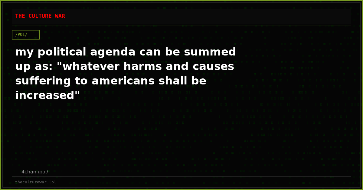 my political agenda can be summed up as: "whatever harms and causes suffering to americans shall be increased"