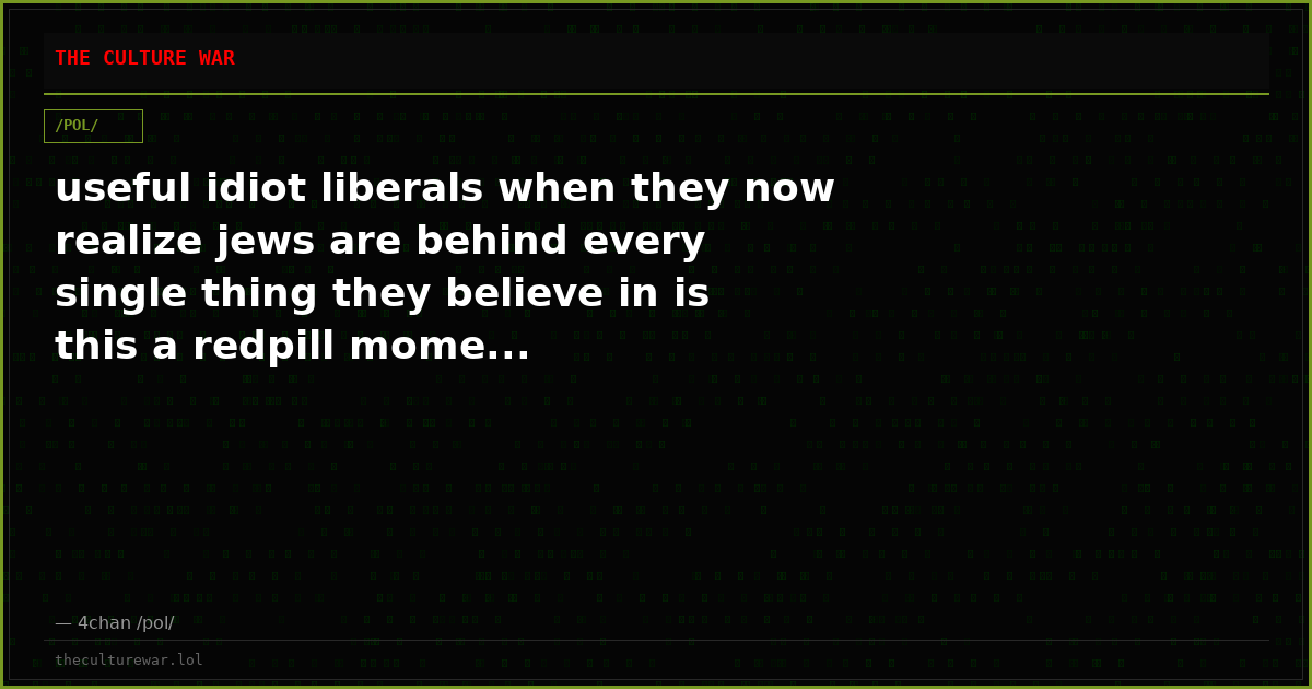 useful idiot liberals when they now realize jews are behind every single thing they believe in is this a redpill mome...