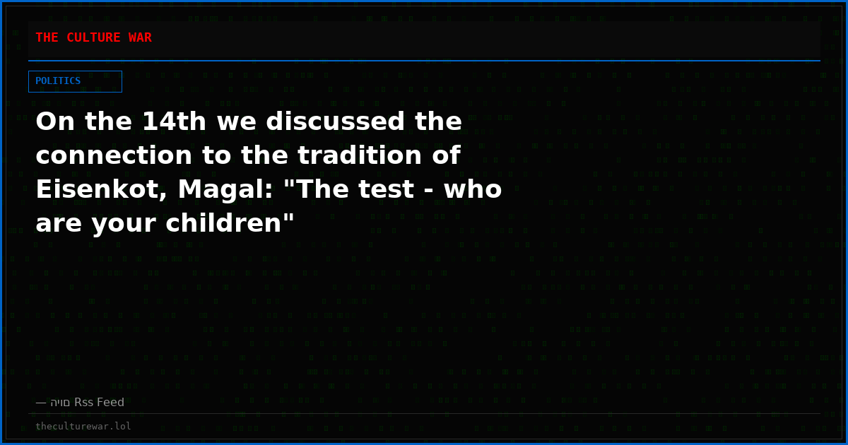 On the 14th we discussed the connection to the tradition of Eisenkot, Magal: "The test - who are your children"