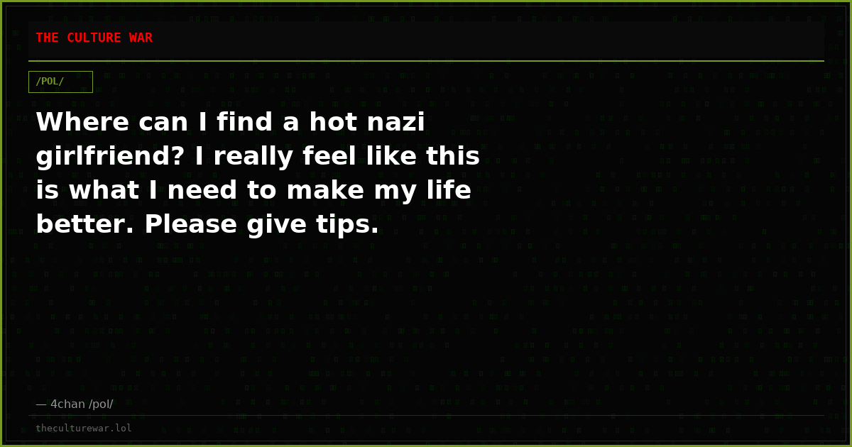 Where can I find a hot nazi girlfriend? I really feel like this is what I need to make my life better. Please give tips.