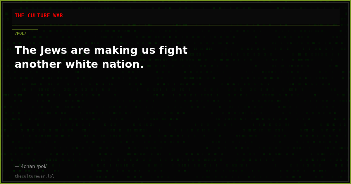 The Jews are making us fight another white nation.