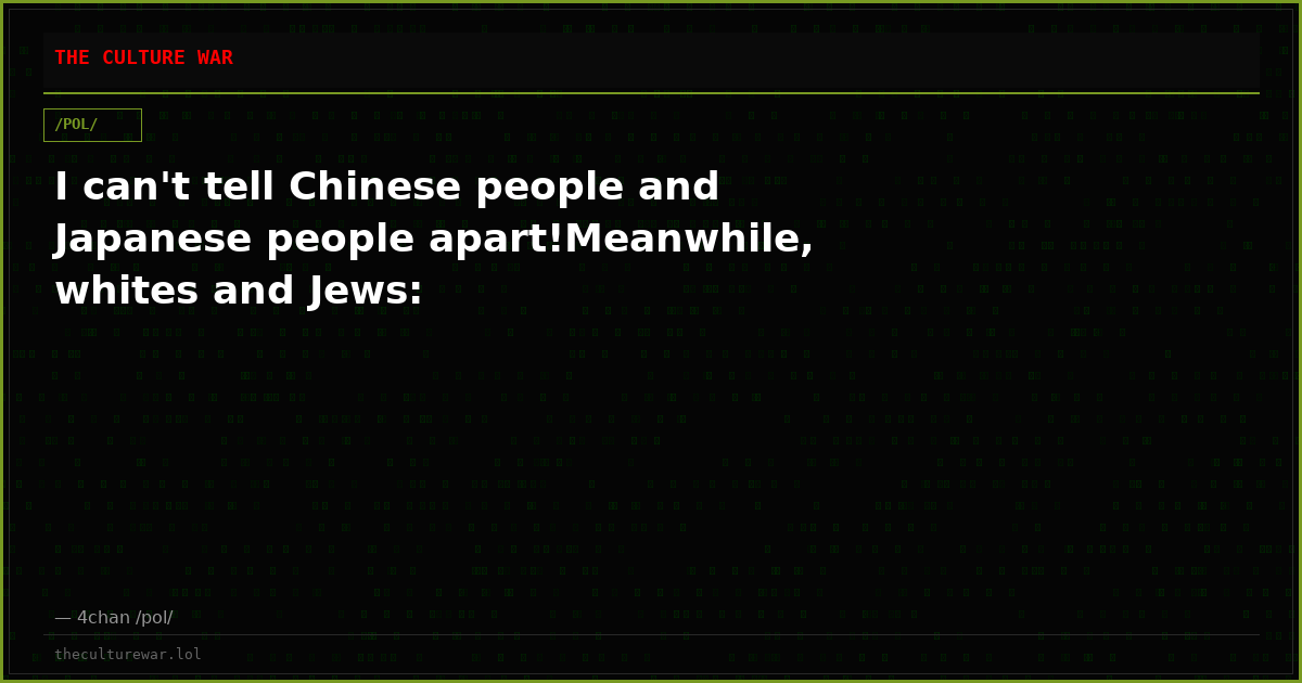 I can't tell Chinese people and Japanese people apart!Meanwhile, whites and Jews: