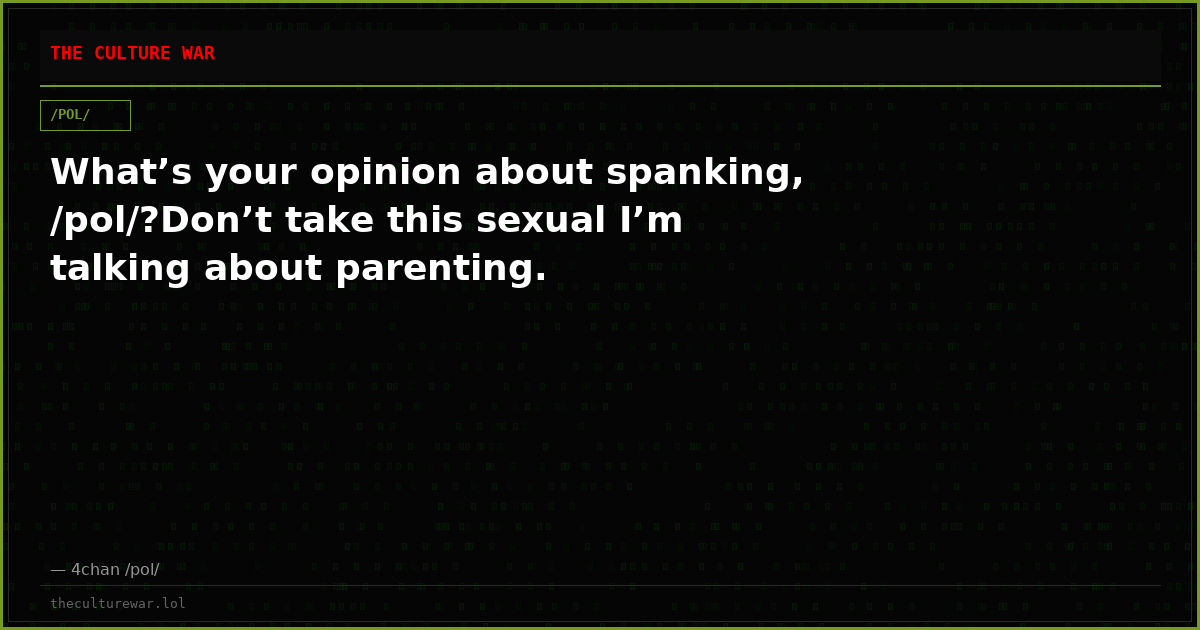 What’s your opinion about spanking, /pol/?Don’t take this sexual I’m talking about parenting.
