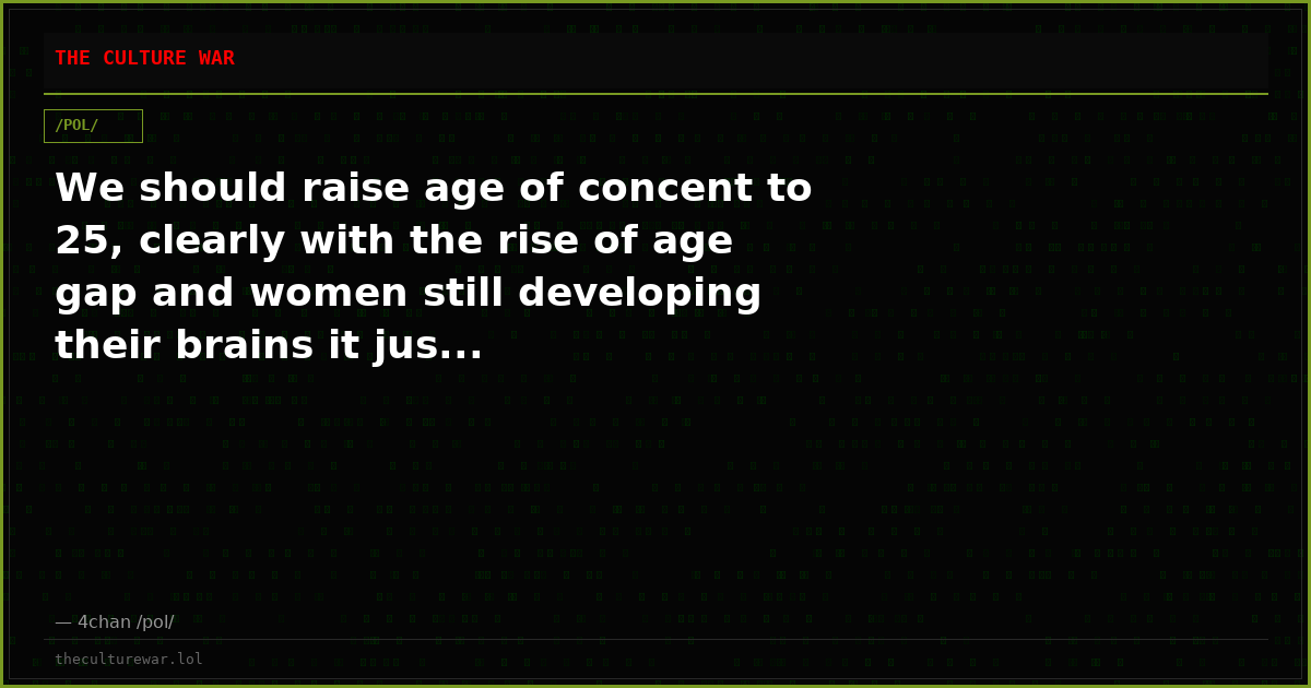 We should raise age of concent to 25, clearly with the rise of age gap and women still developing their brains it jus...
