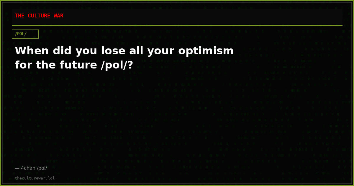 When did you lose all your optimism for the future /pol/?