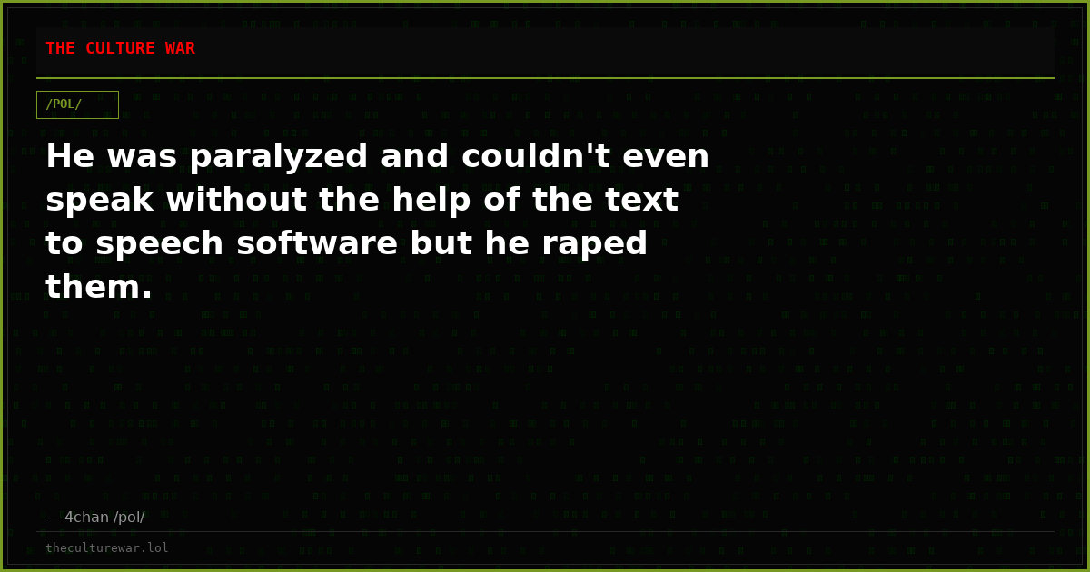 He was paralyzed and couldn't even speak without the help of the text to speech software but he raped them.