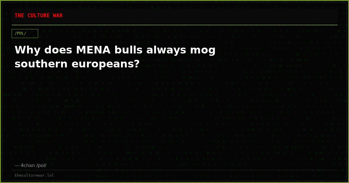 Why does MENA bulls always mog southern europeans?